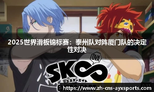 2025世界滑板锦标赛：泰州队对阵厦门队的决定性对决